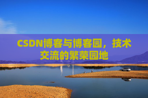 CSDN博客与博客园，技术交流的繁荣园地